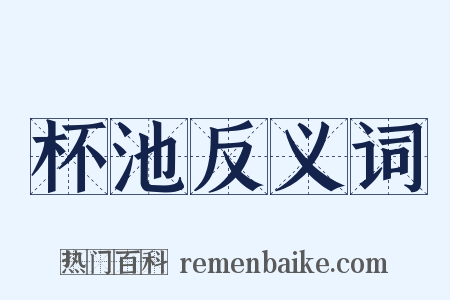 杯池反义词是什么意思的图片